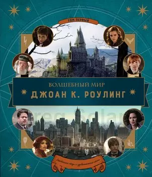 Волшебный мир Дж.К.Роулинг.Том первый: необычные люди и удивительные места