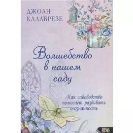 Волшебство в нашем саду. Как садоводство помогает развивать осознанность