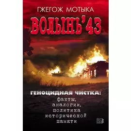 Волынь 43. Геноцидная чистка: факты, аналогии, политика исторической памяти