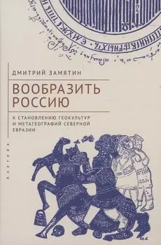 Вообразить Россию: к становлению геокультур и метагеографий Северной Евразии