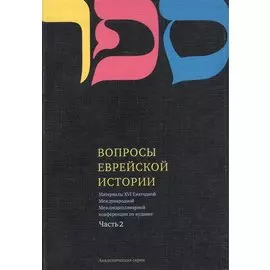 Вопросы Еврейской истории. Материалы Шестнадцатой Ежегодной Международной Междисциплинарной конференции по иудаике. Часть 2