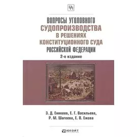 Вопросы уголовного судопроизводства в решениях Конституционного Суда Российской Федерации: науч.- практич. пособие / 2-е изд., перераб. и доп.