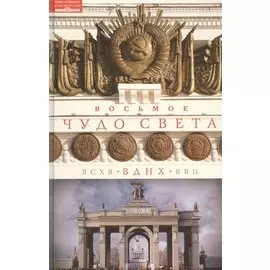 Восьмое чудо света. ВСХВ-ВДНХ-ВВЦ