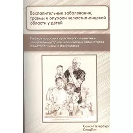 Воспалительные заболевания,травмы и опухоли челюстно-лицевой области у детей: учебное пособие к практическим занятиям для врачей-интернов...