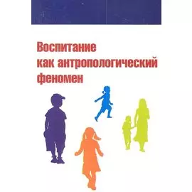 Воспитание как антропологический феномен. Учебное пособие