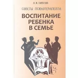 Воспитание ребенка в семье. Советы психотерапевта