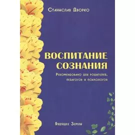 Воспитание сознания. Рекомендовано для родителей, педагогов и психологов