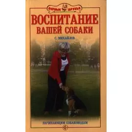 Воспитание вашей собаки. Начинающим собаководам.