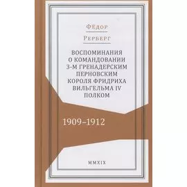 Воспоминания о командовании 3-м гренадерским Перновским короля Фридриха Вильгельма IV полком. 1909–1912