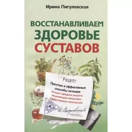 Восстанавливаем здоровье суставов. Простые и эффективные способы лечения