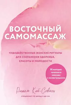 Восточный самомассаж. Чудодейственные женские ритуалы для сохранения здоровья, красоты и молодости