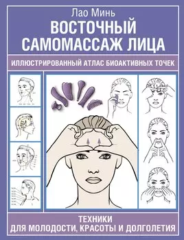 Восточный самомассаж лица. Иллюстрированный атлас биоактивных точек. Техники для молодости, красоты и долголетия