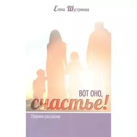 ВОТ ОНО, СЧАСТЬЕ! Сборник рассказов