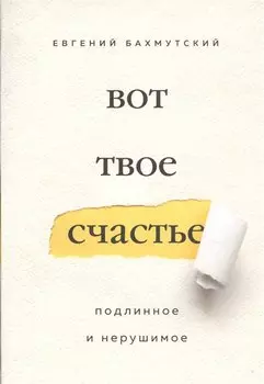 Вот твое счастье. Подлинное и нерушимое