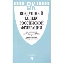 Воздушный кодекс РФ по состоянию на 10 февраля 2022 с таблицей изменений