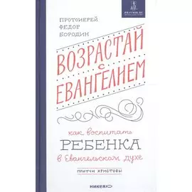 Возрастай с Евангелием. Как воспитать ребенка в евангельском духе. Притчи Христовы