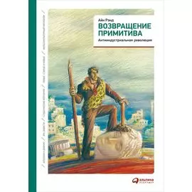 Возвращение примитива: Антииндустриальная революция