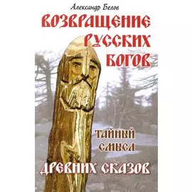 Возвращение русских богов. 4-е изд. Тайный смысл древних сказов