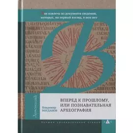 Вперед к прошлому, или Познавательная археография. Как извлечь из документа сведения, которых, на первый взгляд, в нем нет