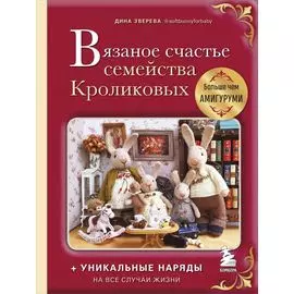Вязаное счастье семейства Кроликовых: больше чем амигуруми: уникальные наряды на все случаи жизни