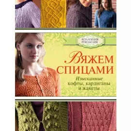 Вяжем спицами: изысканные кофты, кардиганы и жакеты
