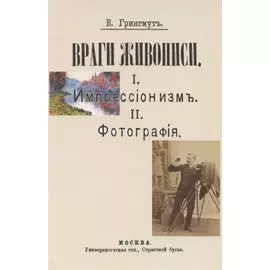 Враги живописи. I. Импрессионизм. II.Фотография