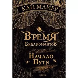 Время Библиомантов: Трилогия. Книга первая: Начало пути: роман