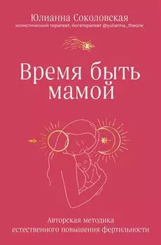 Время быть мамой: авторская методика естественного повышения фертильности