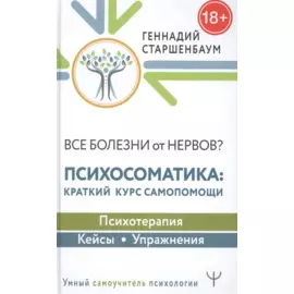 Все болезни от нервов? Психосоматика: краткий курс самопомощи. Психотерапия, кейсы, упражнения