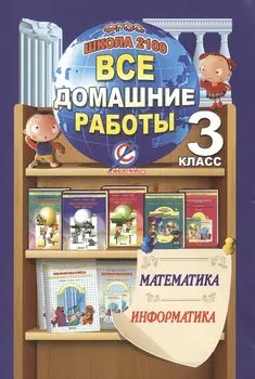 Все домашние работы за 3 класс по математике и информатике "Школа 2100" ФГОС к учебнику математики Т.Е. Демидовой и др. в 3-х частях, Дидактическому материалу по математике С.А. Козловой и др., учебнику информатики А. Горячева и др. в 2-х частях