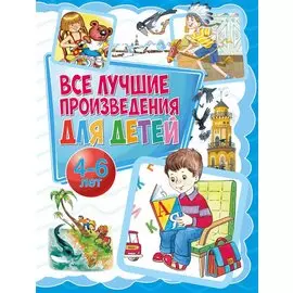 Все лучшие произведения для детей. 4–6 лет