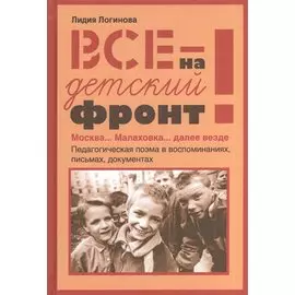 Все на детский фронт. Москва… Малаховка… далее везде. Педагогическая поэма в воспоминаниях, письмах, документах