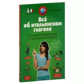 Все об итальянском глаголе. Полный справочник в таблицах и схемах