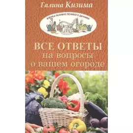 Все ответы на вопросы о вашем огороде