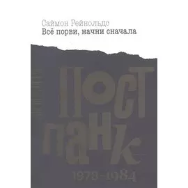 Все порви, начни сначала. Постпанк 1978-1984 гг.