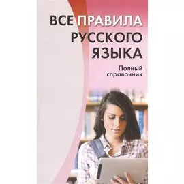 Все правила русского языка. Полный справочник.