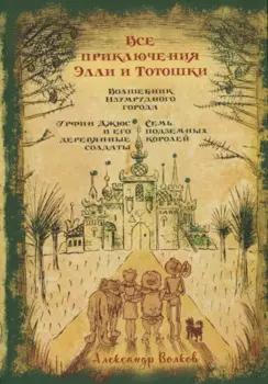 Все приключения Элли и Тотошки. Волшебник Изумрудного города. Урфин Джюс и его деревянные солдаты. Семь подземных королей