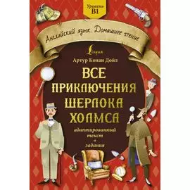 Все приключения Шерлока Холмса: адаптированный текст + задания. Уровень B1
