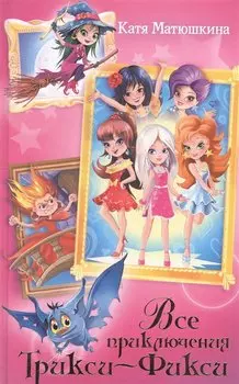 Весь(детск)Матюшкина Трикси-Фикси. Все приключения
