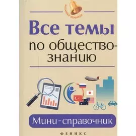 Все темы по обществознанию: мини-справочник