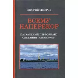 Всему наперекор. Книга первая. Пасхальный перформанс операции "Карамболь"