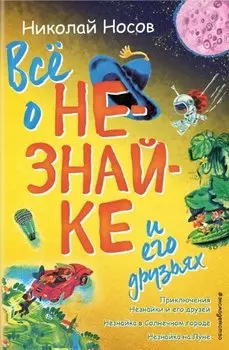 Все о Незнайке и его друзьях: Приключения Незнайки и его друзей. Незнайка в Солнечном городе. Незнайка на Луне
