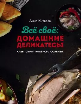 Всё своё: домашние деликатесы. Хлеб, сыры, колбасы, соленья