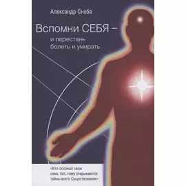 Вспомни Себя - и перестань болеть и умирать
