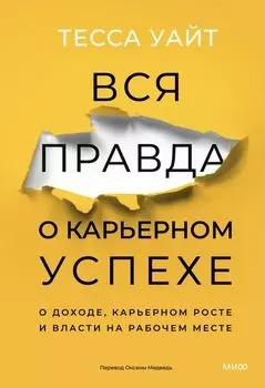 Вся правда о карьерном успехе. О доходе, карьерном росте и власти на рабочем месте