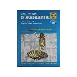 Вся правда о женщине. Практическое руководство по здоровью женщин для мужчин.