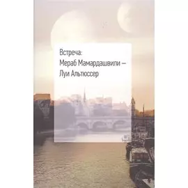 Встреча: Мераб Мамардашвили - Луи Альтюссер