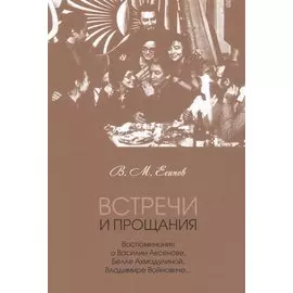 Встречи и прощания: воспоминания о Василии Аксенове, Белле Ахмадулиной, Владимире Войновиче…