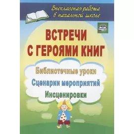 Встречи с героями книг: библиотечные уроки, сценарии мероприятий, инсценировки