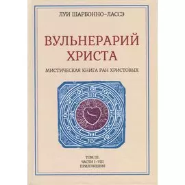 Вульнерарий Христа. Мистическая книга ран Христовых. Том III. Части I-VIII. Приложения